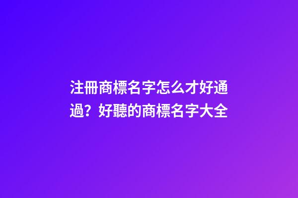 注冊商標名字怎么才好通過？好聽的商標名字大全-第1張-商標起名-玄機派