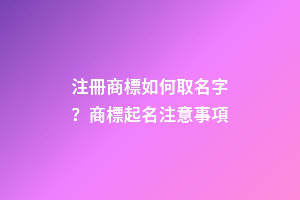 注冊商標如何取名字？商標起名注意事項