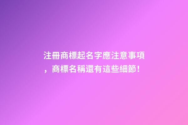 注冊商標起名字應注意事項，商標名稱還有這些細節！-第1張-商標起名-玄機派