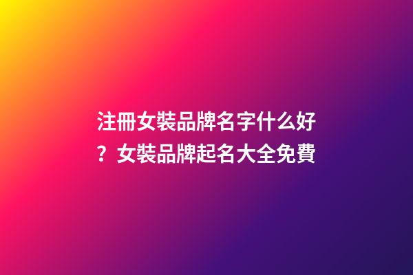 注冊女裝品牌名字什么好？女裝品牌起名大全免費-第1張-商標起名-玄機派
