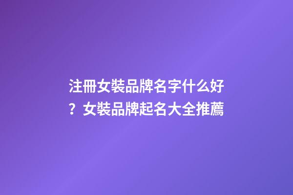 注冊女裝品牌名字什么好？女裝品牌起名大全推薦