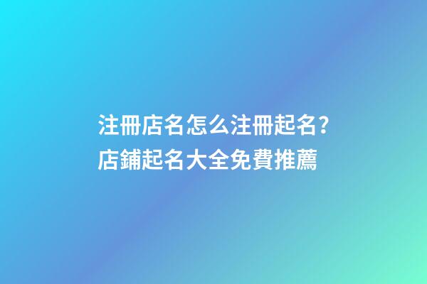 注冊店名怎么注冊起名？店鋪起名大全免費推薦-第1張-店鋪起名-玄機派
