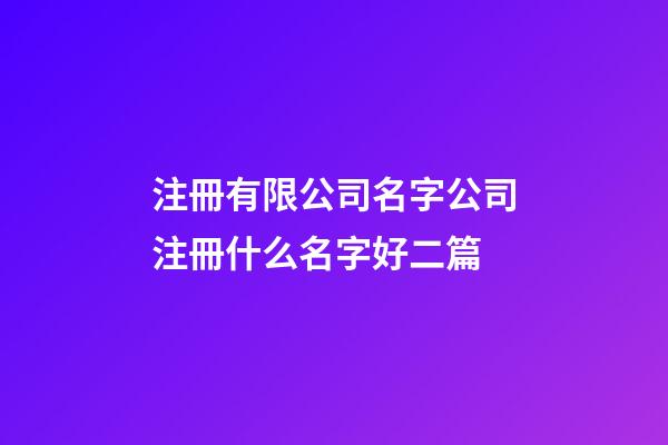 注冊有限公司名字公司注冊什么名字好二篇-第1張-公司起名-玄機派