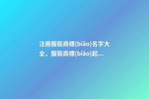 注冊服裝商標(biāo)名字大全，服裝商標(biāo)起名原則注意事項(xiàng)？-第1張-商標(biāo)起名-玄機(jī)派