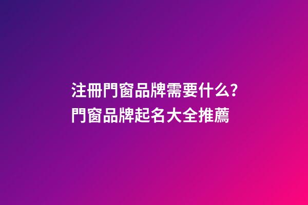 注冊門窗品牌需要什么？門窗品牌起名大全推薦-第1張-商標起名-玄機派
