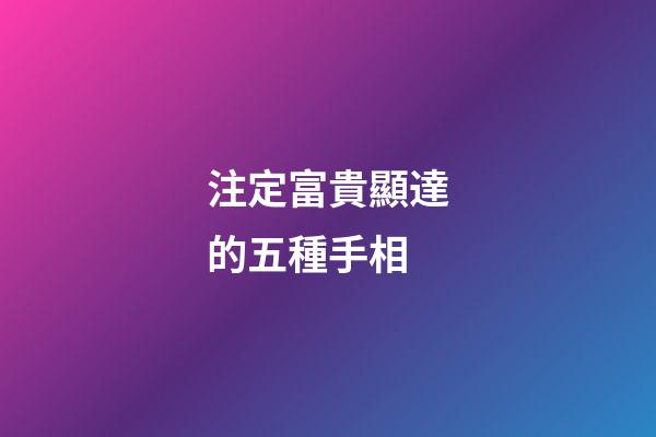 注定富貴顯達的五種手相