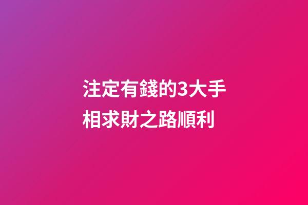 注定有錢的3大手相求財之路順利