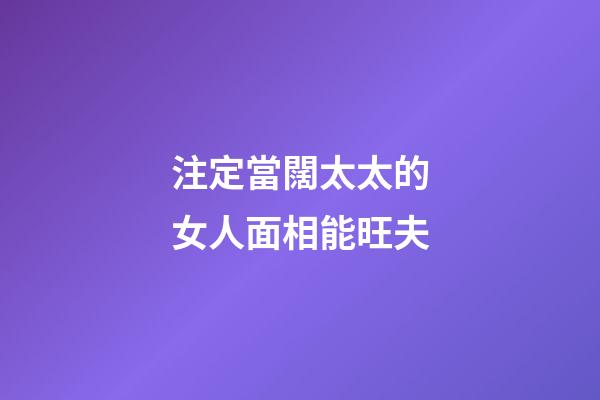 注定當闊太太的女人面相能旺夫