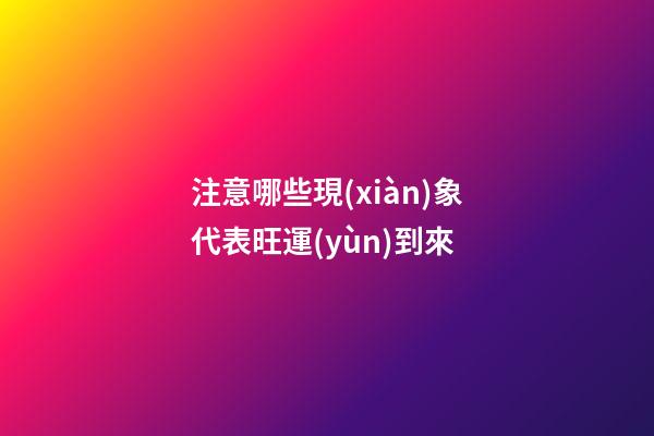 注意哪些現(xiàn)象代表旺運(yùn)到來