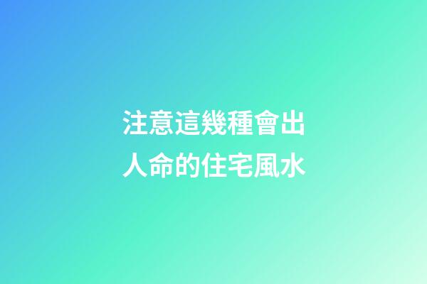 注意這幾種會出人命的住宅風水