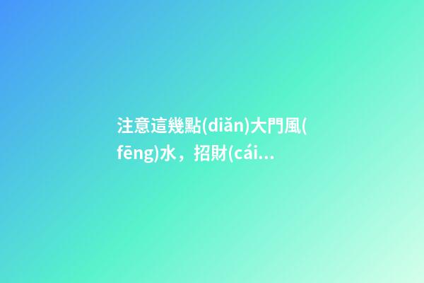 注意這幾點(diǎn)大門風(fēng)水，招財(cái)旺運(yùn)就看這里