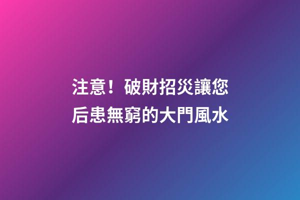 注意！破財招災讓您后患無窮的大門風水