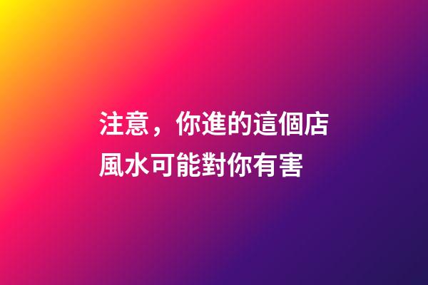 注意，你進的這個店風水可能對你有害