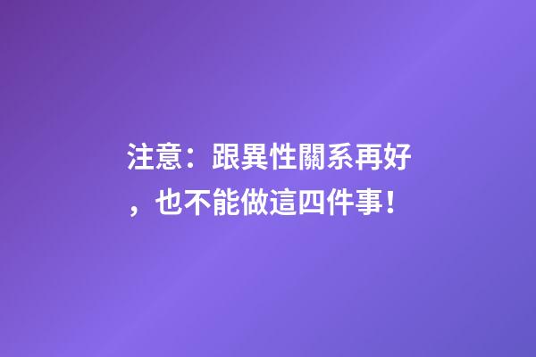 注意：跟異性關系再好，也不能做這四件事！