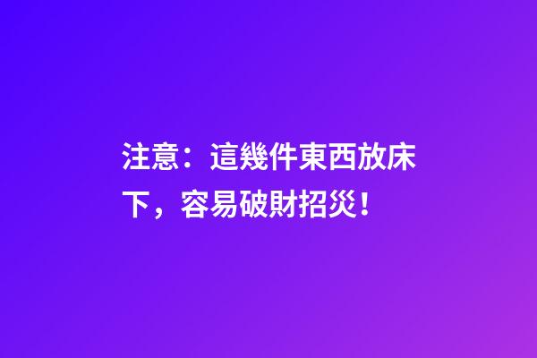 注意：這幾件東西放床下，容易破財招災！