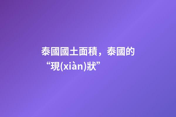 泰國國土面積，泰國的“現(xiàn)狀”-第1張-觀點-玄機派