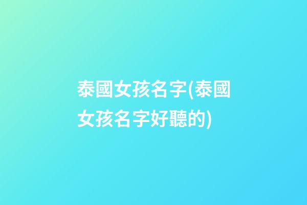 泰國女孩名字(泰國女孩名字好聽的)