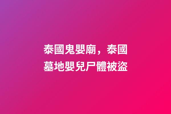 泰國鬼嬰廟，泰國墓地嬰兒尸體被盜-第1張-觀點-玄機派
