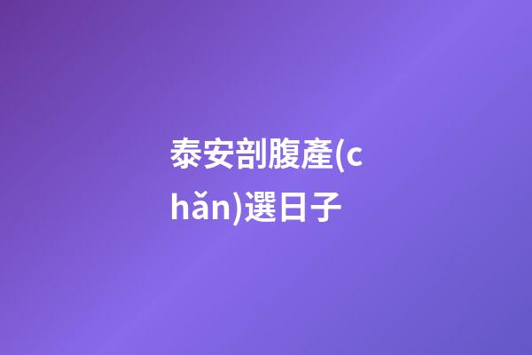 泰安剖腹產(chǎn)選日子