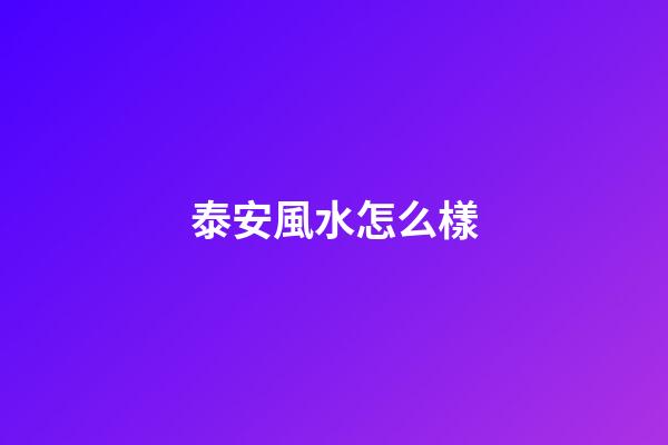 泰安風水怎么樣