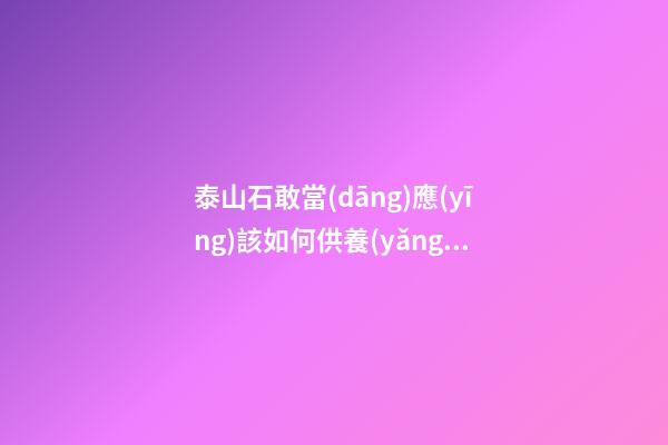 泰山石敢當(dāng)應(yīng)該如何供養(yǎng)?