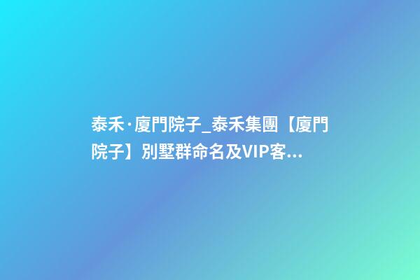 泰禾·廈門院子_泰禾集團【廈門院子】別墅群命名及VIP客戶講座案例-第1張-公司起名-玄機派