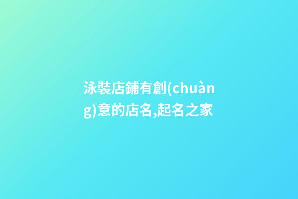 泳裝店鋪有創(chuàng)意的店名,起名之家-第1張-店鋪起名-玄機(jī)派