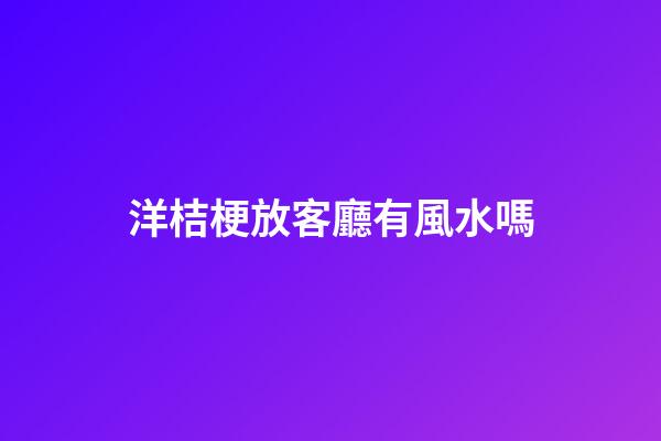 洋桔梗放客廳有風水嗎