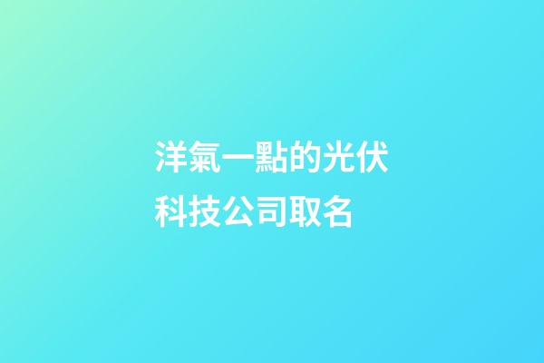 洋氣一點的光伏科技公司取名-第1張-公司起名-玄機派