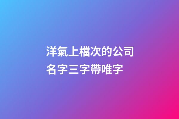洋氣上檔次的公司名字三字帶唯字-第1張-公司起名-玄機派