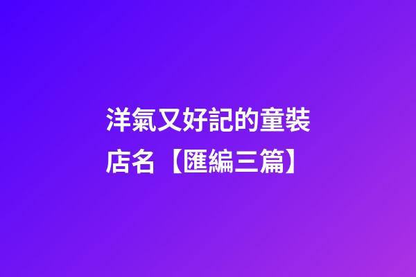 洋氣又好記的童裝店名【匯編三篇】