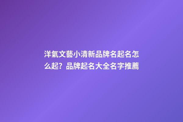 洋氣文藝小清新品牌名起名怎么起？品牌起名大全名字推薦-第1張-商標(biāo)起名-玄機(jī)派
