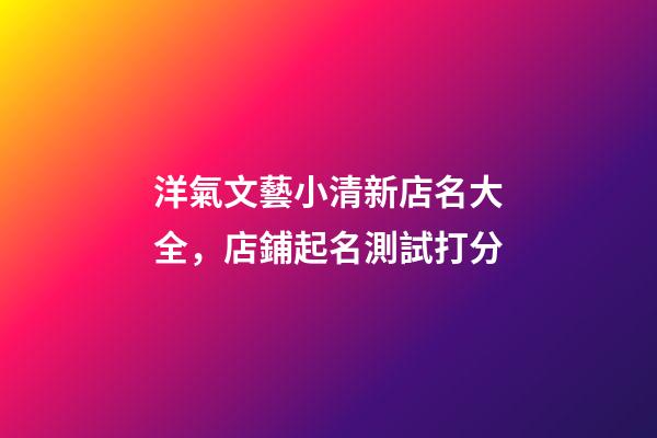 洋氣文藝小清新店名大全，店鋪起名測試打分-第1張-店鋪起名-玄機派