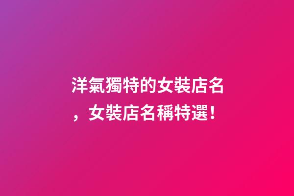 洋氣獨特的女裝店名，女裝店名稱特選！-第1張-店鋪起名-玄機派