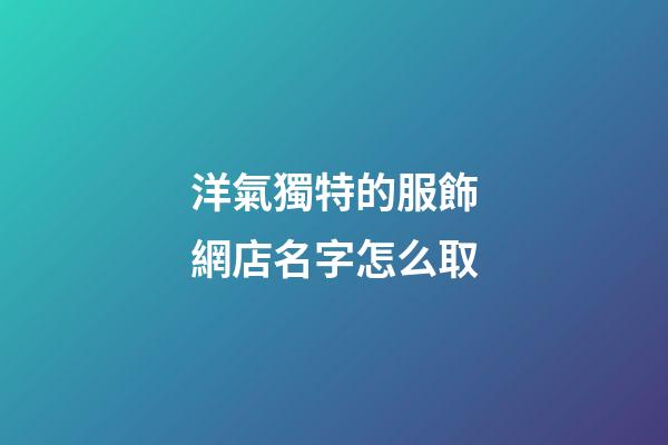洋氣獨特的服飾網店名字怎么取-第1張-店鋪起名-玄機派