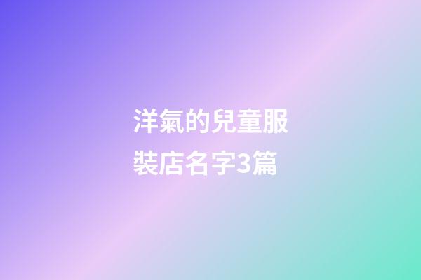 洋氣的兒童服裝店名字3篇-第1張-店鋪起名-玄機派
