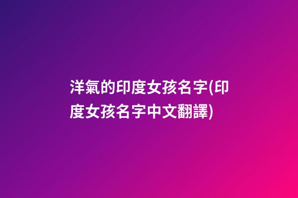 洋氣的印度女孩名字(印度女孩名字中文翻譯)
