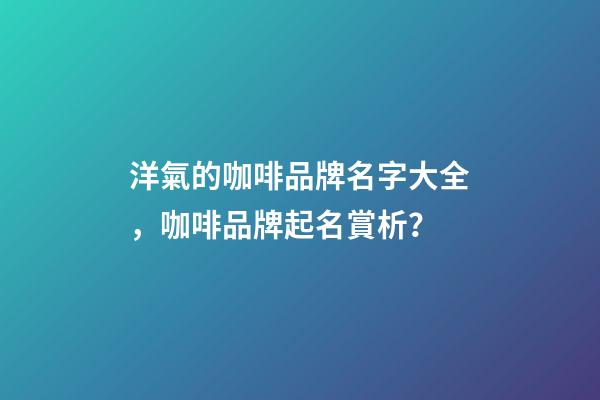 洋氣的咖啡品牌名字大全，咖啡品牌起名賞析？-第1張-商標起名-玄機派