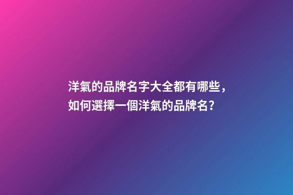 洋氣的品牌名字大全都有哪些，如何選擇一個洋氣的品牌名？-第1張-商標起名-玄機派