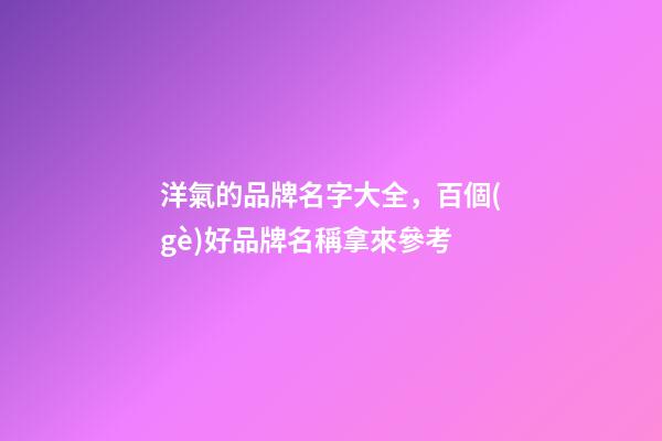 洋氣的品牌名字大全，百個(gè)好品牌名稱拿來參考-第1張-商標(biāo)起名-玄機(jī)派