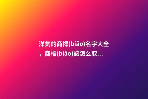 洋氣的商標(biāo)名字大全，商標(biāo)該怎么取名-第1張-商標(biāo)起名-玄機(jī)派