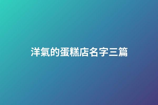 洋氣的蛋糕店名字三篇-第1張-店鋪起名-玄機派