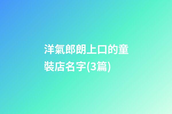 洋氣郎朗上口的童裝店名字(3篇)-第1張-店鋪起名-玄機(jī)派
