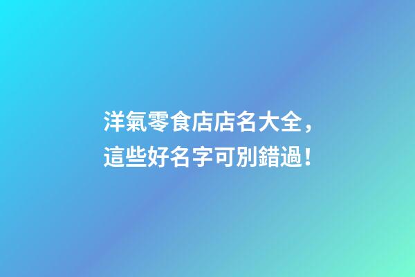洋氣零食店店名大全，這些好名字可別錯過！-第1張-店鋪起名-玄機(jī)派