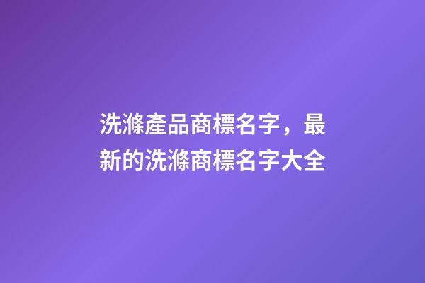 洗滌產品商標名字，最新的洗滌商標名字大全