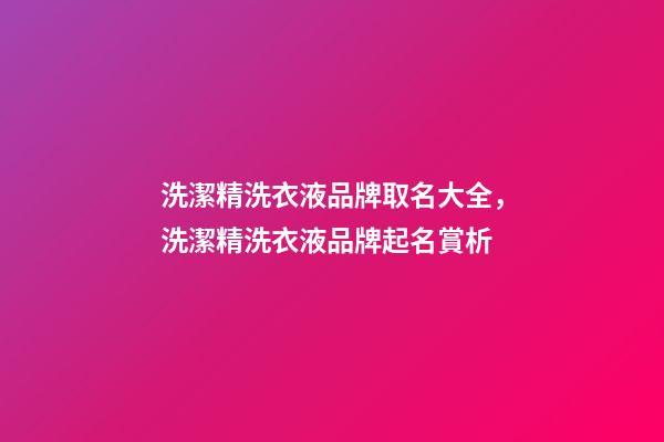 洗潔精洗衣液品牌取名大全，洗潔精洗衣液品牌起名賞析-第1張-商標起名-玄機派