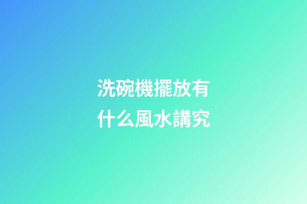 洗碗機擺放有什么風水講究
