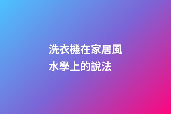 洗衣機在家居風水學上的說法
