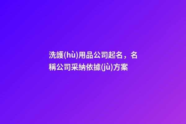 洗護(hù)用品公司起名，名稱公司采納依據(jù)方案-第1張-公司起名-玄機(jī)派