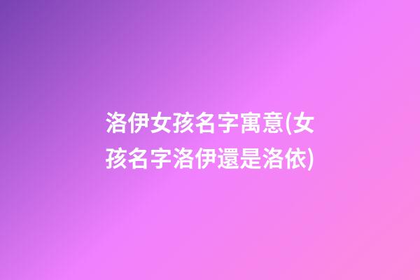 洛伊女孩名字寓意(女孩名字洛伊還是洛依)